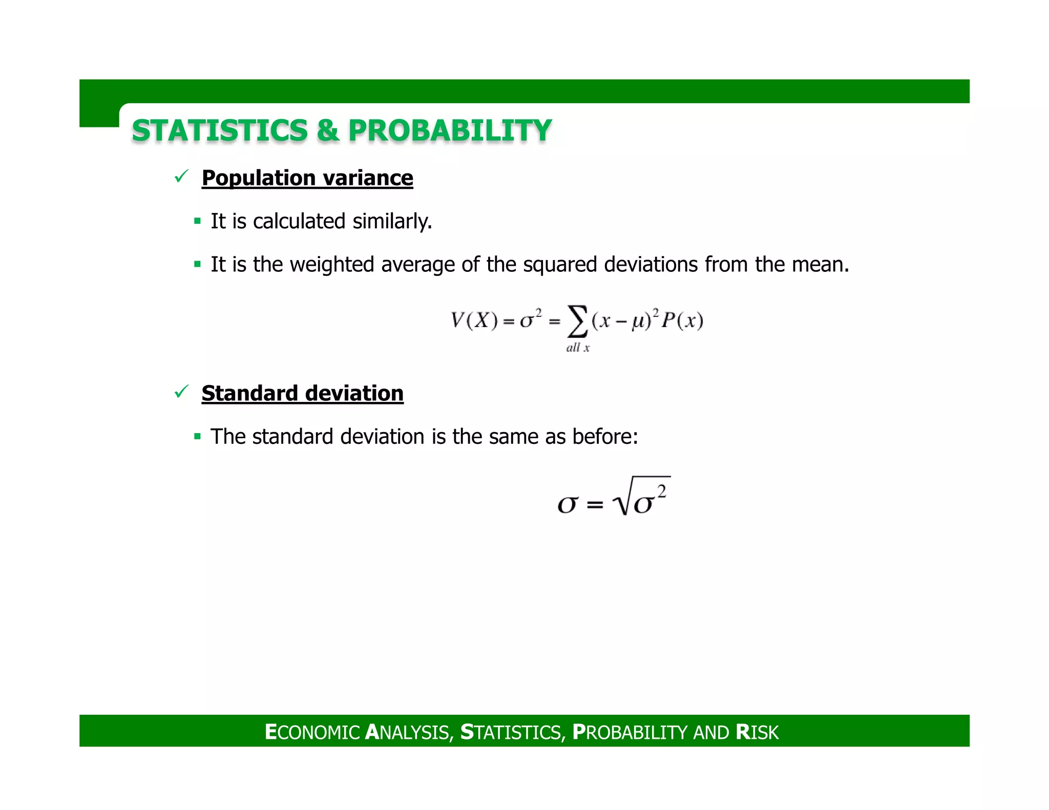 STATISTICS & PROBABILITYSTATISTICS & PROBABILITY
Population variance
It is calculated similarly.
It is the weighted average of the squared deviations from the mean.
Standard deviation
ECONOMIC ANALYSIS, STATISTICS, PROBABILITY AND RISK
The standard deviation is the same as before:
 