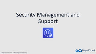 © Digital Cloud Training | https://digitalcloud.training
Security Management and
Support
 