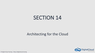 © Digital Cloud Training | https://digitalcloud.training
Architecting for the Cloud
SECTION 14
 