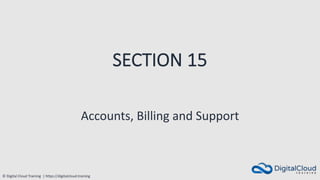 © Digital Cloud Training | https://digitalcloud.training
SECTION 15
Accounts, Billing and Support
 