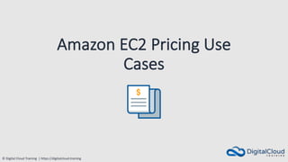 © Digital Cloud Training | https://digitalcloud.training
Amazon EC2 Pricing Use
Cases
 