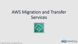 © Digital Cloud Training | https://digitalcloud.training
AWS Migration and Transfer
Services
 
