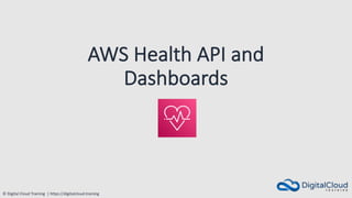 © Digital Cloud Training | https://digitalcloud.training
AWS Health API and
Dashboards
 