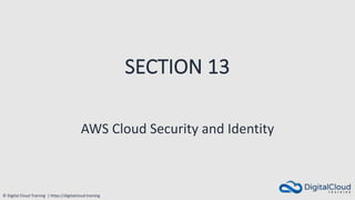 © Digital Cloud Training | https://digitalcloud.training
SECTION 13
AWS Cloud Security and Identity
 