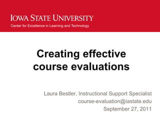 Creating effective course evaluations Laura Bestler, Instructional Support Specialist  course-evaluation@iastate.edu September 27, 2011 