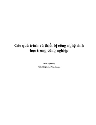 Các quá trình và thiết bị công nghệ sinh
học trong công nghiệp
Biên tập bởi:
PGS.TSKH. Lê Văn Hoàng
 