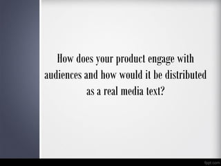 How does your product engage with
audiences and how would it be distributed
as a real media text?
 
