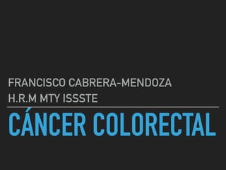 CÁNCER COLORECTAL
FRANCISCO CABRERA-MENDOZA
H.R.M MTY ISSSTE
 