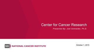 Center for Cancer Research
Presented By: Joel Schneider, Ph.D.
October 1, 2015
 
