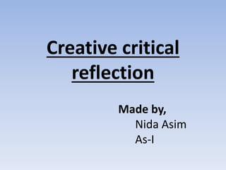 Creative critical
reflection
Made by,
Nida Asim
As-I
 