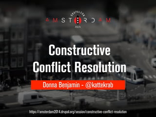Constructive 
Conflict Resolution 
Donna Benjamin - @kattekrab 
https://amsterdam2014.drupal.org/session/constructive-conflict-resolution 
 