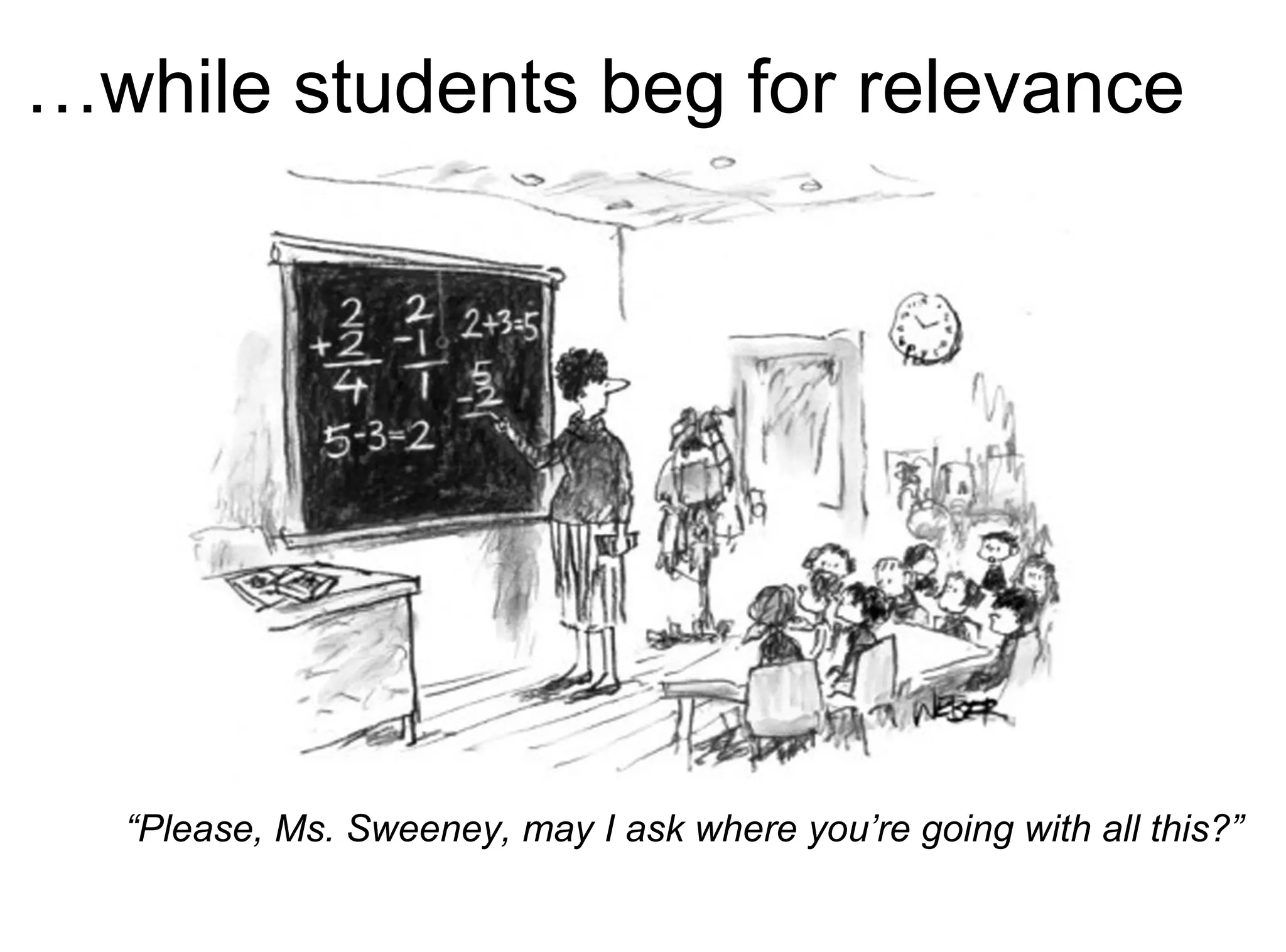 …while students beg for relevance
“Please, Ms. Sweeney, may I ask where you’re going with all this?”
 