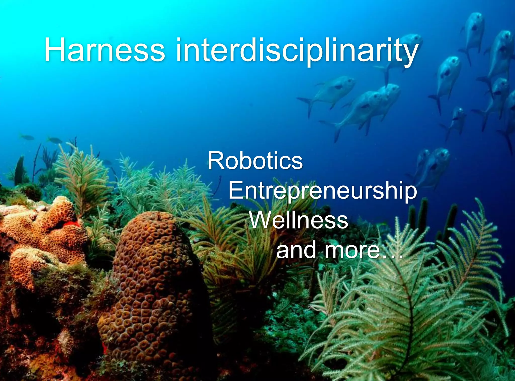 Harness interdisciplinarity
Robotics
Entrepreneurship
Wellness
and more…
 