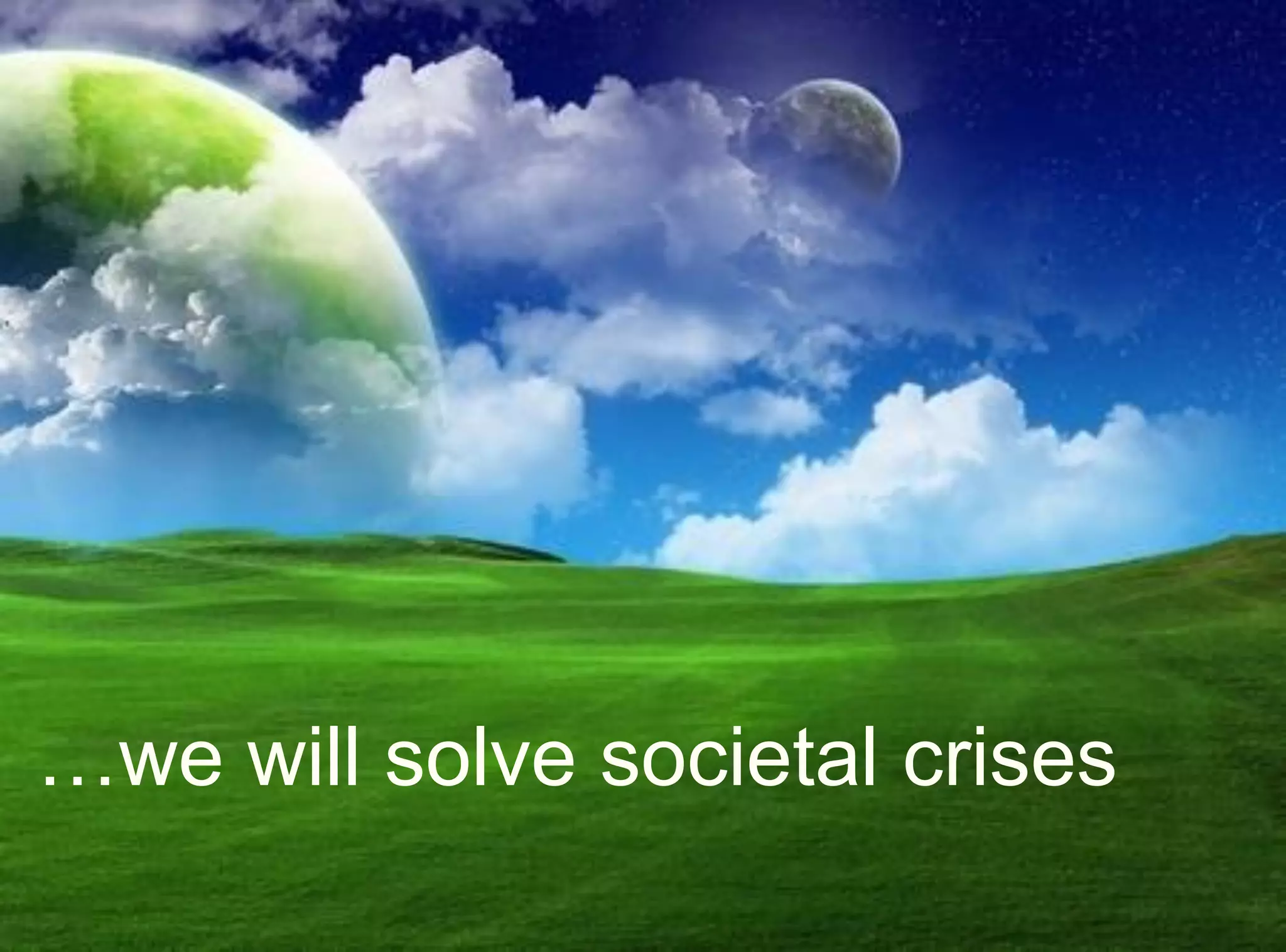 …we will solve societal crises
 