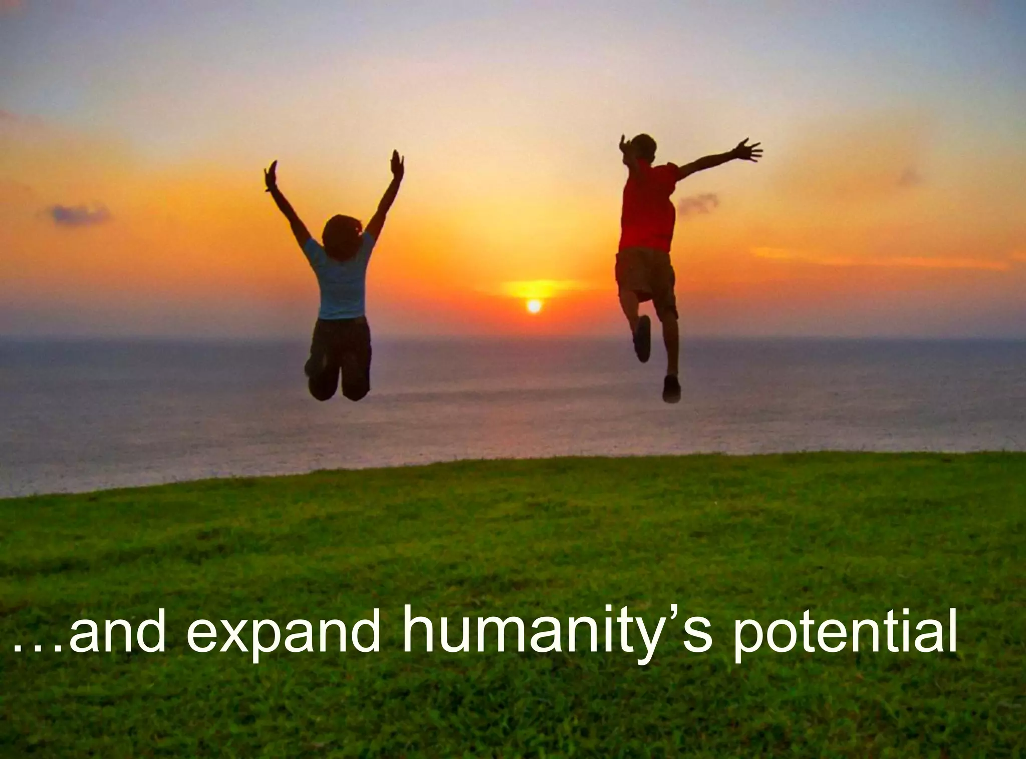 …and expand humanity’s potential
 