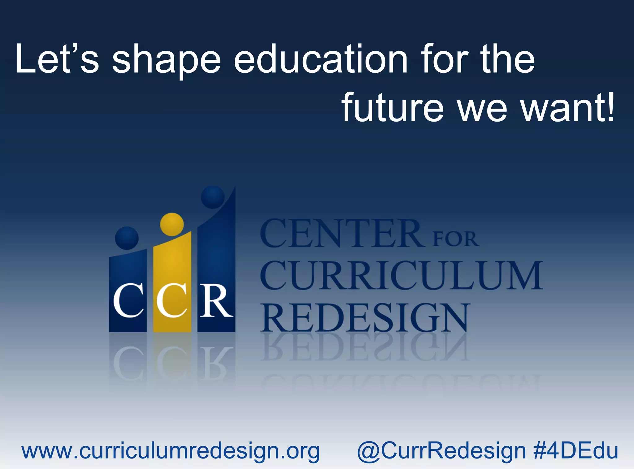www.curriculumredesign.org @CurrRedesign #4DEdu
Let’s shape education for the
future we want!
 