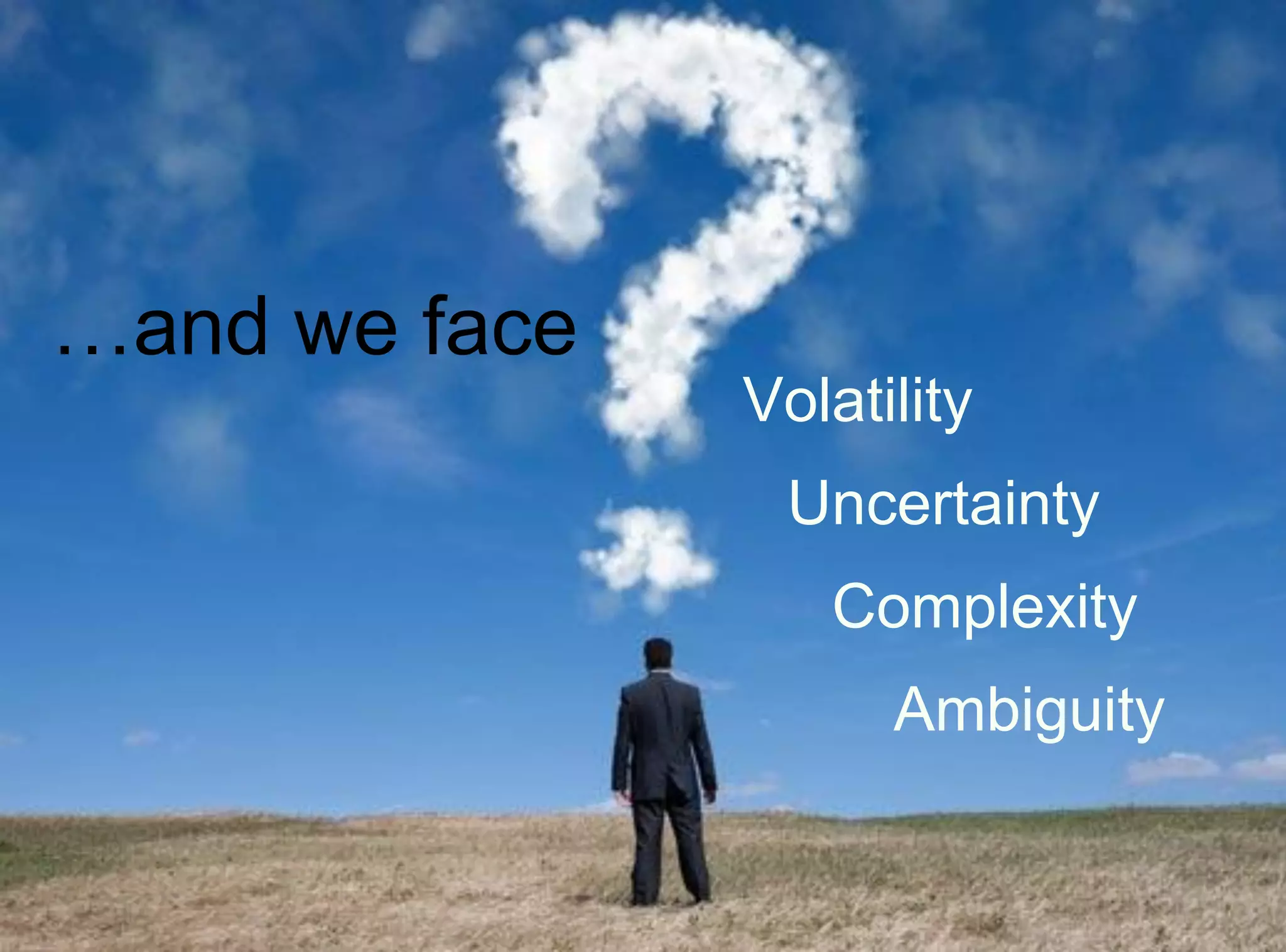 Volatility
Uncertainty
Complexity
Ambiguity
…and we face
 