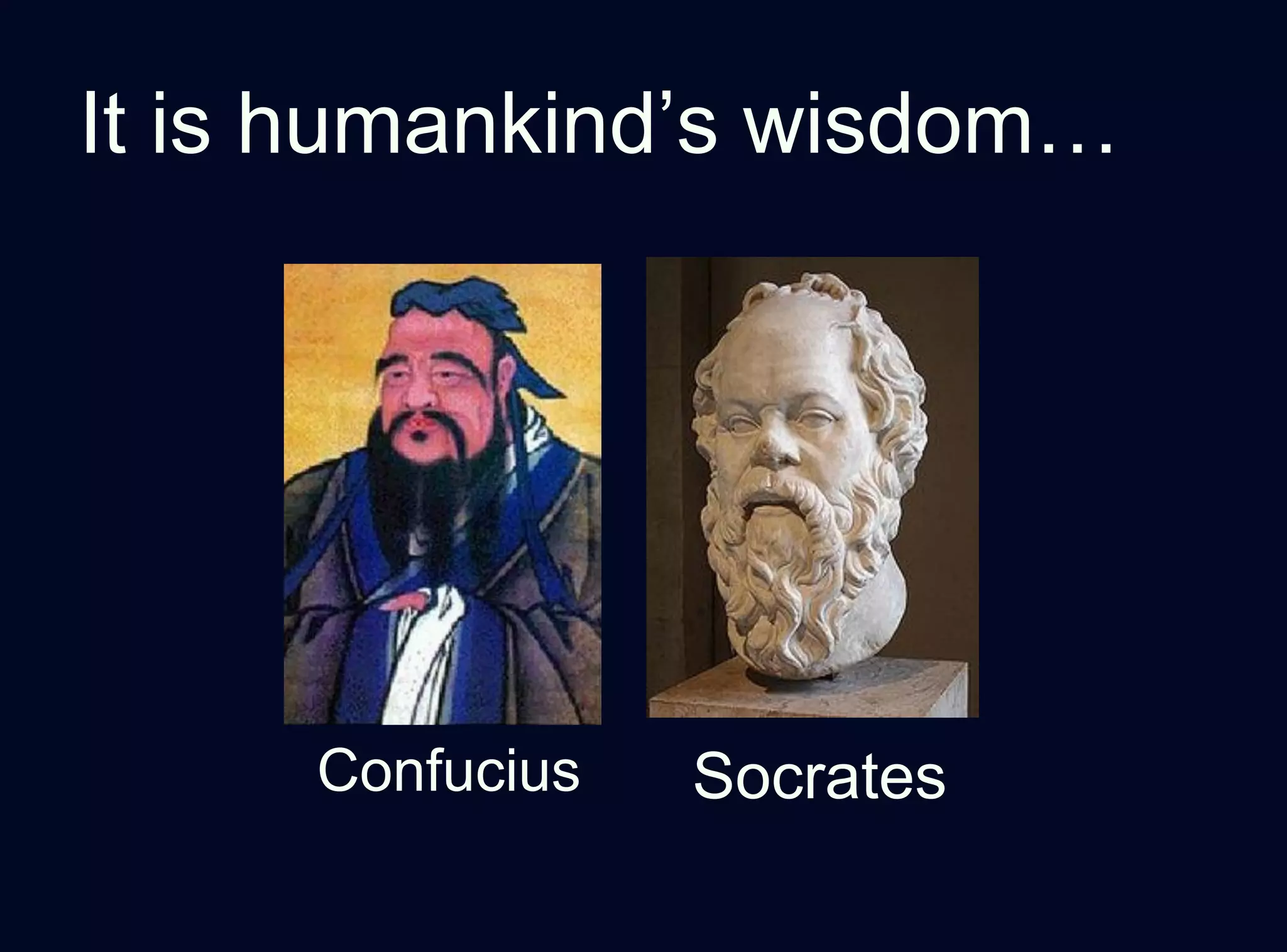 It is humankind’s wisdom…
Confucius Socrates
 