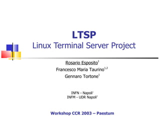 LTSP Linux Terminal Server Project ,[object Object],[object Object],Rosario Esposito 1 Francesco Maria Taurino 1,2  Gennaro Tortone 1 