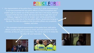 POLICE FORCE
• Our representation of the police force, I would say, is quite unconventional
as we have presented the two p...