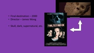 • Final destination – 2000
• Director – James Wong
• Skull, dark, supernatural, etc.
 