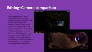 Editing+Camera comparison
the title sequence for ‘Final
Destination’ similarly to our
opening sequence uses prop shots
for...