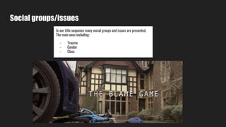 Social groups/issues
In our title sequence many social groups and issues are presented.
The main ones including:
- Trauma
- Gender
- Class
 