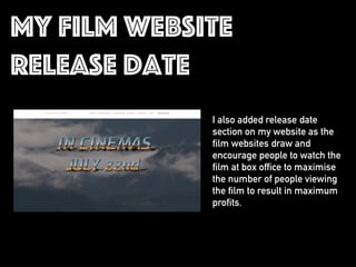 My film website
release date
I also added release date
section on my website as the
film websites draw and
encourage people to watch the
film at box office to maximise
the number of people viewing
the film to result in maximum
profits.
 