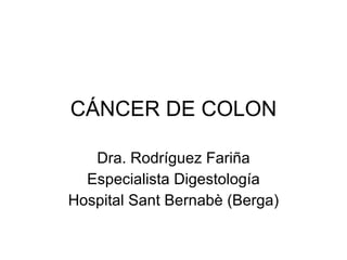 CÁNCER DE COLON Dra. Rodríguez Fariña Especialista Digestología Hospital Sant Bernabè (Berga) 