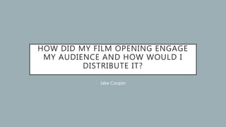 HOW DID MY FILM OPENING ENGAGE
MY AUDIENCE AND HOW WOULD I
DISTRIBUTE IT?
Jake Cooper
 