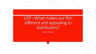 USP –What makes our film
different and appealing to
distributors?
Jacob Cooper
 