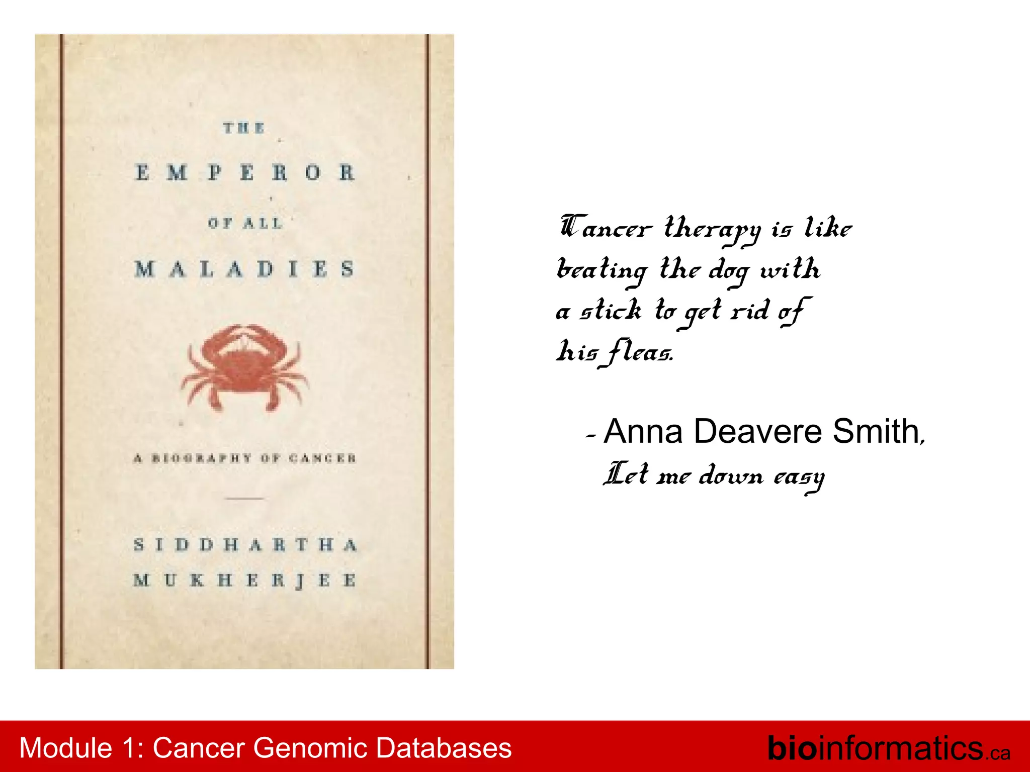 Cancer therapy is like
beating the dog with
a stick to get rid of
his fleas.
- Anna Deavere Smith,
Let me down easy

Module 1: Cancer Genomic Databases

bioinformatics.ca

 