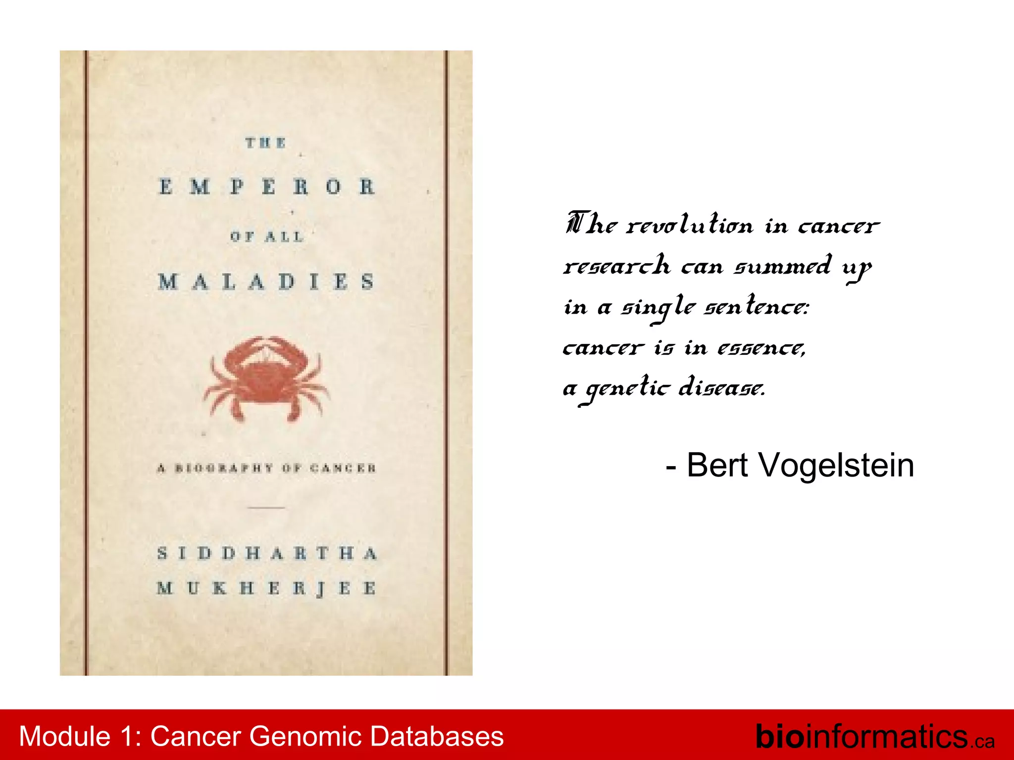 The revolution in cancer
research can summed up
in a single sentence:
cancer is in essence,
a genetic disease.
- Bert Vogelstein

Module 1: Cancer Genomic Databases

bioinformatics.ca

 