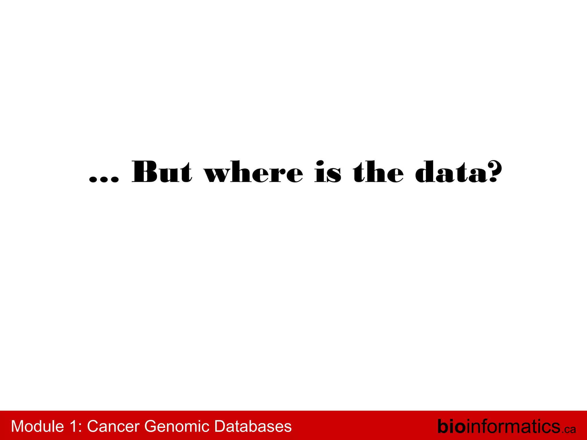 … But where is the data?

Module 1: Cancer Genomic Databases

bioinformatics.ca

 