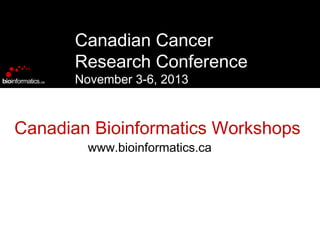 Canadian Cancer
Research Conference
November 3-6, 2013

Canadian Bioinformatics Workshops
www.bioinformatics.ca

 