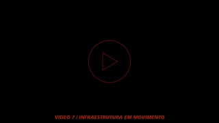 VIDEO 7 / INFRAESTRUTURA EM MOVIMENTO
 