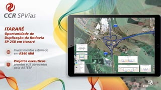 ITARARÉ
Oportunidade de
Duplicação da Rodovia
SP 258 em Itararé
Investimentos estimado
em R$40 MM
Projetos executivos
prontos e já aprovados
pela ARTESP
 