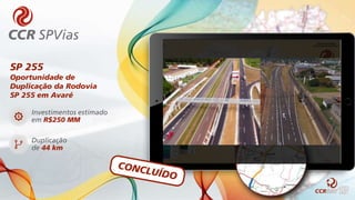 SP 255
Oportunidade de
Duplicação da Rodovia
SP 255 em Avaré
Investimentos estimado
em R$250 MM
Duplicação
de 44 km
 