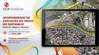 OPORTUNIDADE DE
EXECUÇÃO DO TREVO
DO SERTANEJO
Rodovia Raposo Tavares
Investimentos estimado
em R$26 MM
Projetos executivos
prontos e já aprovados
pela ARTESP
 