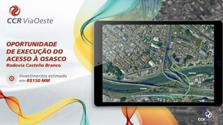 OPORTUNIDADE
DE EXECUÇÃO DO
ACESSO À OSASCO
Rodovia Castello Branco
Investimentos estimado
em R$150 MM
 