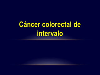 Cáncer colorectal de
intervalo
 
