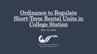 Ordinance to Regulate
Short-Term Rental Units in
College Station
May 28, 2020
 