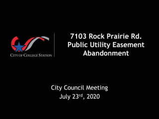 7103 Rock Prairie Rd.
Public Utility Easement
Abandonment
City Council Meeting
July 23rd, 2020
 