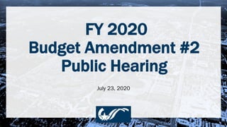 FY 2020
Budget Amendment #2
Public Hearing
July 23, 2020
 