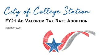 FY21 AD VALOREM TAX RATE ADOPTION
August 27, 2020
City of College Station
 