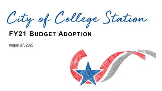 FY21 BUDGET ADOPTION
August 27, 2020
City of College Station
 