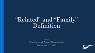 “Related” and “Family”
Definition
Planning and Zoning Commission
December 10, 2020
 