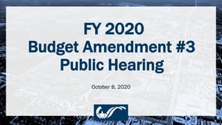 FY 2020
Budget Amendment #3
Public Hearing
October 8, 2020
 