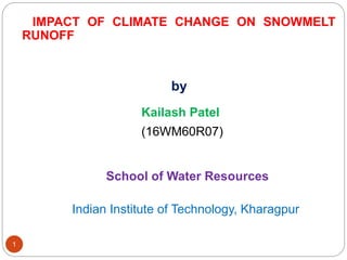 IMPACT OF CLIMATE CHANGE ON SNOWMELT
RUNOFF
by
Kailash Patel
(16WM60R07)
School of Water Resources
Indian Institute of Technology, Kharagpur
1
 