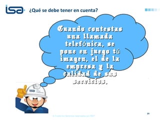 21
¿Qué se debe tener en cuenta?
© Todos los derechos reservados por REP
Cuando contestasCuando contestas
una llamadauna llamada
telef nica, seótelef nica, seó
pone en juego túpone en juego tú
imagen, el de laimagen, el de la
empresa y laempresa y la
calidad de suscalidad de sus
servicios.servicios.
 